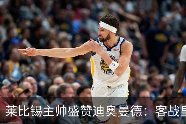 莱比锡主帅盛赞迪奥曼德：客战皇马是巨大考验